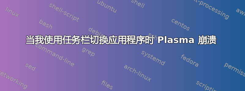 当我使用任务栏切换应用程序时 Plasma 崩溃