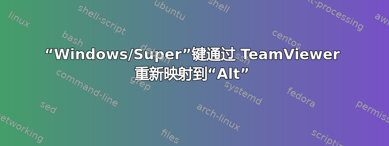 “Windows/Super”键通过 TeamViewer 重新映射到“Alt”