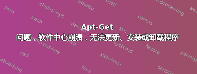 Apt-Get 问题，软件中心崩溃，无法更新、安装或卸载程序