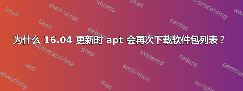 为什么 16.04 更新时 apt 会再次下载软件包列表？