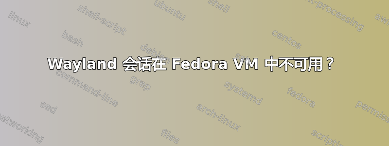 Wayland 会话在 Fedora VM 中不可用？