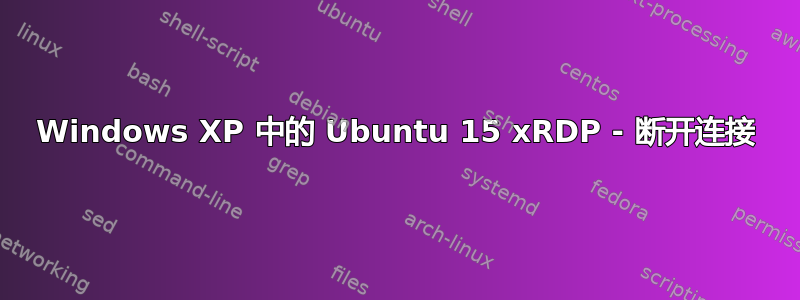 Windows XP 中的 Ubuntu 15 xRDP - 断开连接