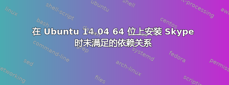 在 Ubuntu 14.04 64 位上安装 Skype 时未满足的依赖关系