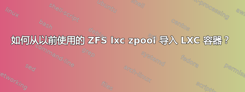 如何从以前使用的 ZFS lxc zpool 导入 LXC 容器？