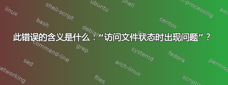 此错误的含义是什么：“访问文件状态时出现问题”？