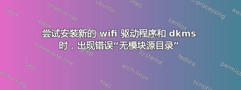 尝试安装新的 wifi 驱动程序和 dkms 时，出现错误“无模块源目录”