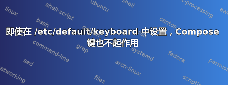 即使在 /etc/default/keyboard 中设置，Compose 键也不起作用