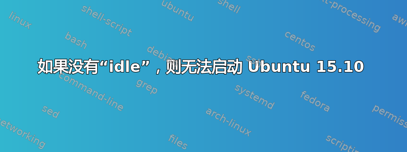 如果没有“idle”，则无法启动 Ubuntu 15.10