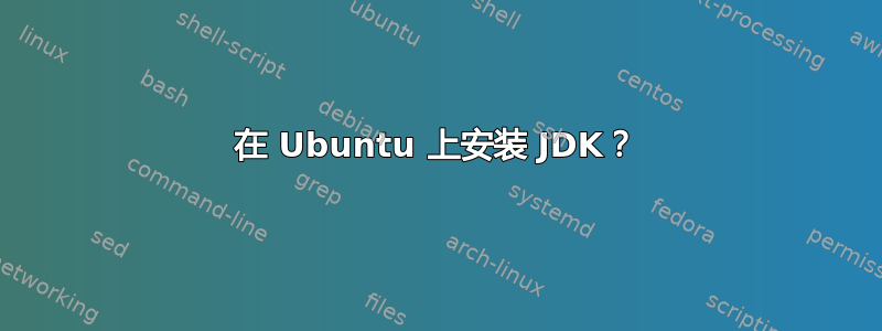 在 Ubuntu 上安装 JDK？