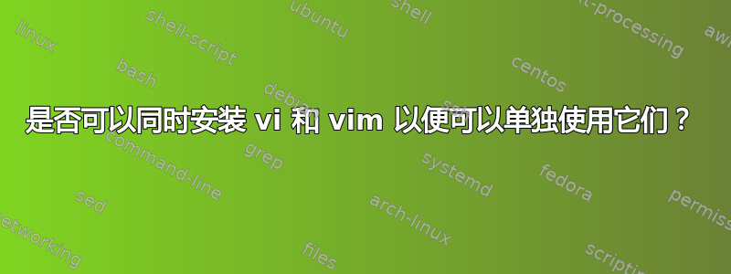 是否可以同时安装 vi 和 vim 以便可以单独使用它们？