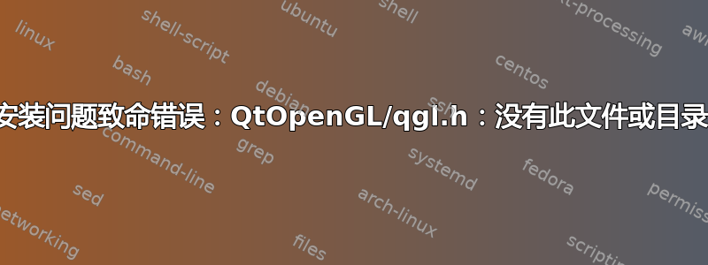 安装问题致命错误：QtOpenGL/qgl.h：没有此文件或目录