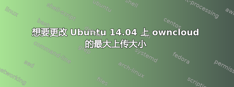 想要更改 Ubuntu 14.04 上 owncloud 的最大上传大小