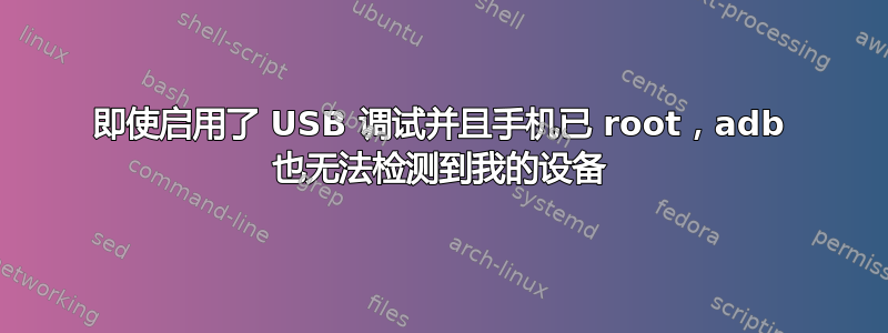 即使启用了 USB 调试并且手机已 root，adb 也无法检测到我的设备