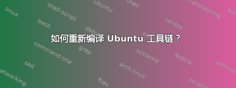 如何重新编译 Ubuntu 工具链？