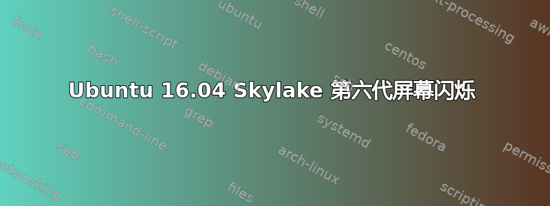 Ubuntu 16.04 Skylake 第六代屏幕闪烁