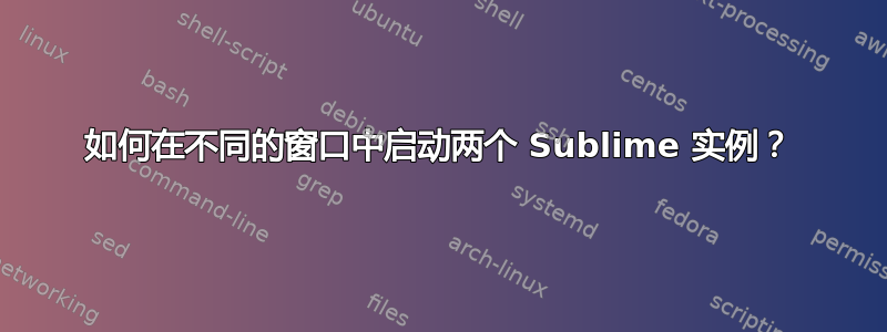 如何在不同的窗口中启动两个 Sublime 实例？