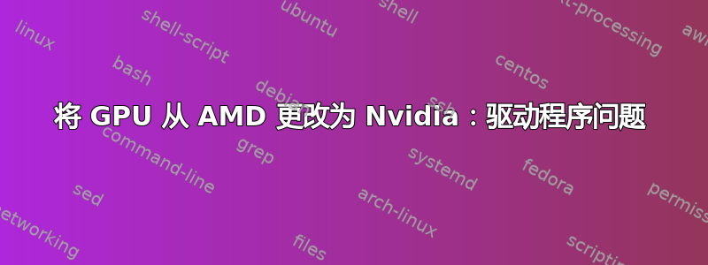 将 GPU 从 AMD 更改为 Nvidia：驱动程序问题