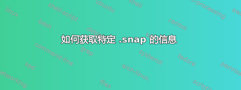 如何获取特定 .snap 的信息