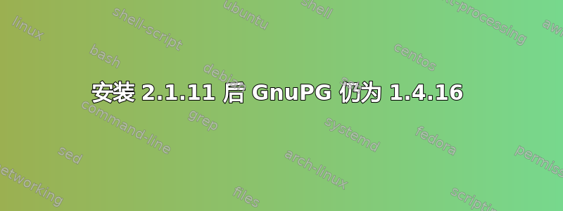 安装 2.1.11 后 GnuPG 仍为 1.4.16