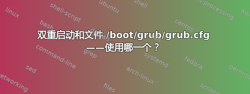 双重启动和文件 /boot/grub/grub.cfg ——使用哪一个？