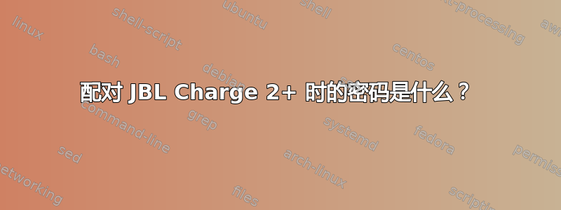 配对 JBL Charge 2+ 时的密码是什么？