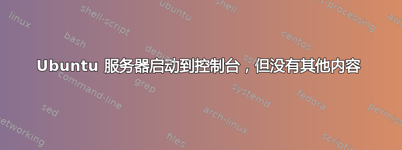 Ubuntu 服务器启动到控制台，但没有其他内容