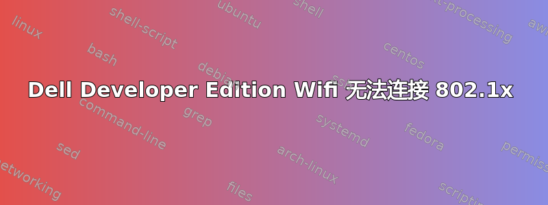 Dell Developer Edition Wifi 无法连接 802.1x