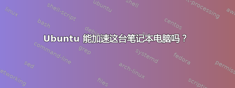 Ubuntu 能加速这台笔记本电脑吗？