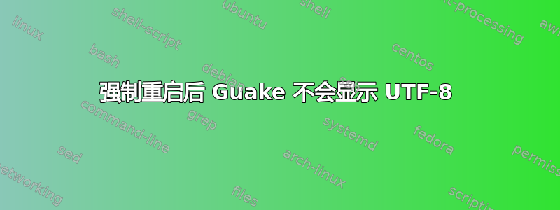 强制重启后 Guake 不会显示 UTF-8