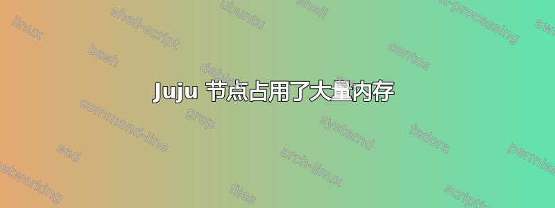 Juju 节点占用了大量内存