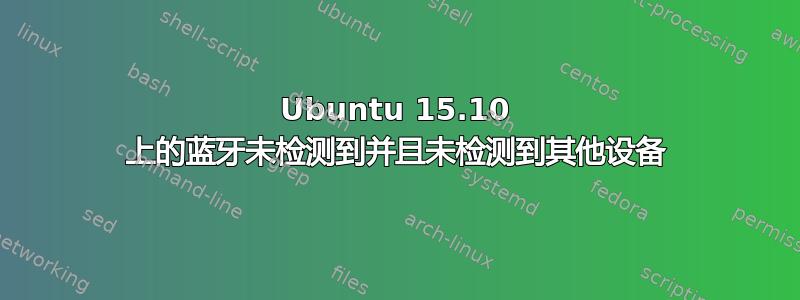 Ubuntu 15.10 上的蓝牙未检测到并且未检测到其他设备