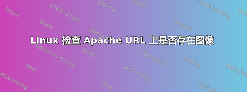 Linux 检查 Apache URL 上是否存在图像