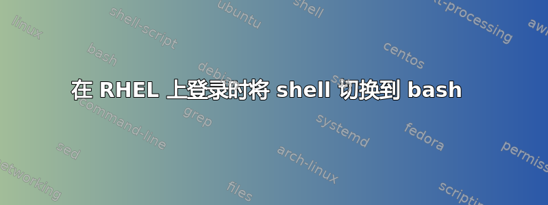 在 RHEL 上登录时将 shell 切换到 bash 