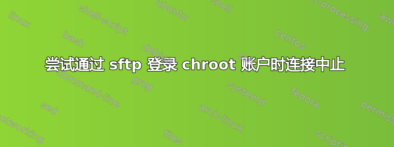 尝试通过 sftp 登录 chroot 账户时连接中止