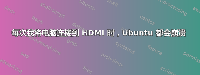 每次我将电脑连接到 HDMI 时，Ubuntu 都会崩溃