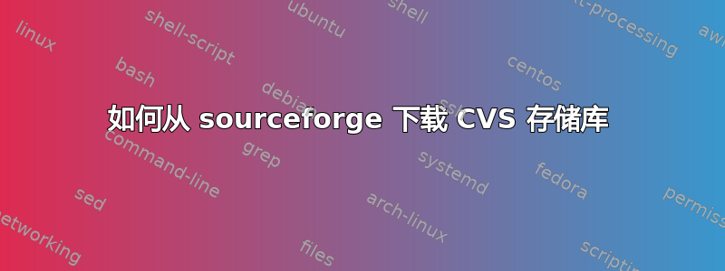 如何从 sourceforge 下载 CVS 存储库