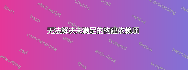 无法解决未满足的构建依赖项