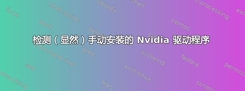 检测（显然）手动安装的 Nvidia 驱动程序