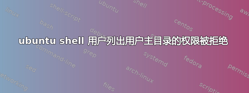 ubuntu shell 用户列出用户主目录的权限被拒绝