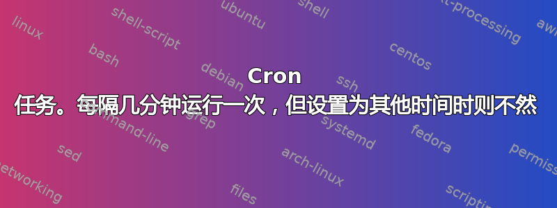 Cron 任务。每隔几分钟运行一次，但设置为其他时间时则不然