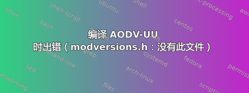 编译 AODV-UU 时出错（modversions.h：没有此文件）