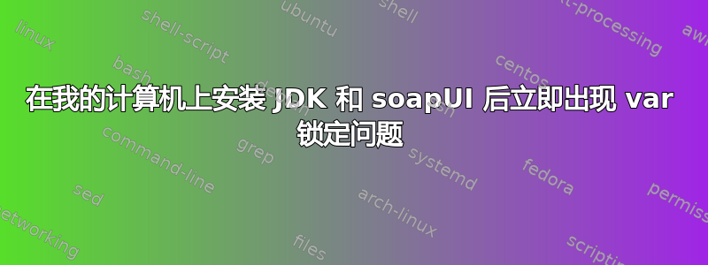 在我的计算机上安装 JDK 和 soapUI 后立即出现 var 锁定问题