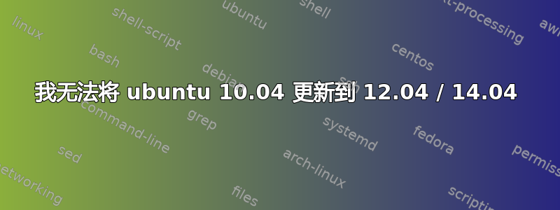 我无法将 ubuntu 10.04 更新到 12.04 / 14.04