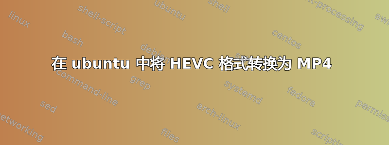 在 ubuntu 中将 HEVC 格式转换为 MP4