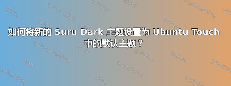 如何将新的 Suru Dark 主题设置为 Ubuntu Touch 中的默认主题？