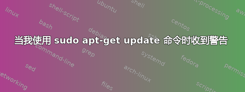 当我使用 sudo apt-get update 命令时收到警告