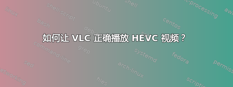 如何让 VLC 正确播放 HEVC 视频？