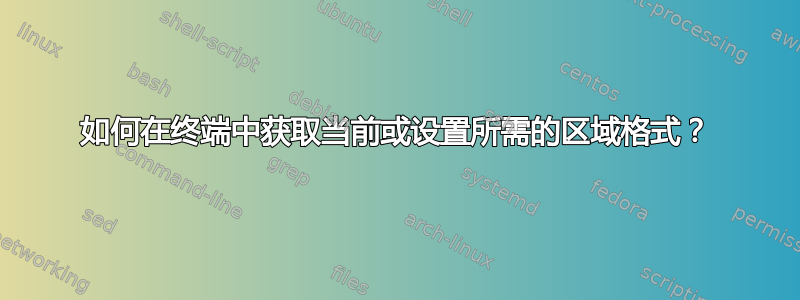 如何在终端中获取当前或设置所需的区域格式？