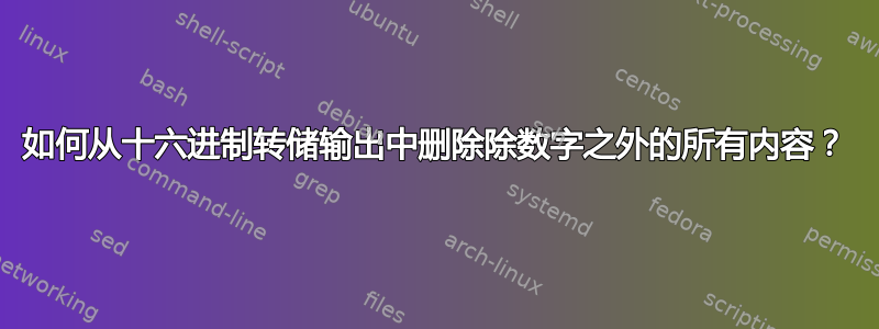 如何从十六进制转储输出中删除除数字之外的所有内容？