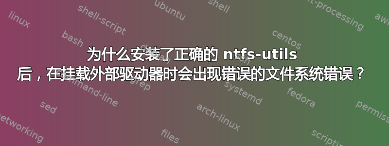 为什么安装了正确的 ntfs-utils 后，在挂载外部驱动器时会出现错误的文件系统错误？